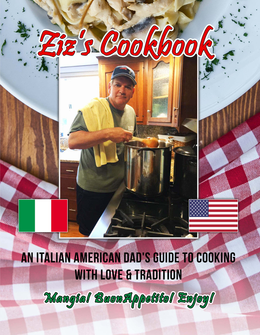 Ziz's Cook Book: An Italian American Dad's Guide To Cooking With Love & Tradition: Mangia! Buon Appetito! Enjoy!