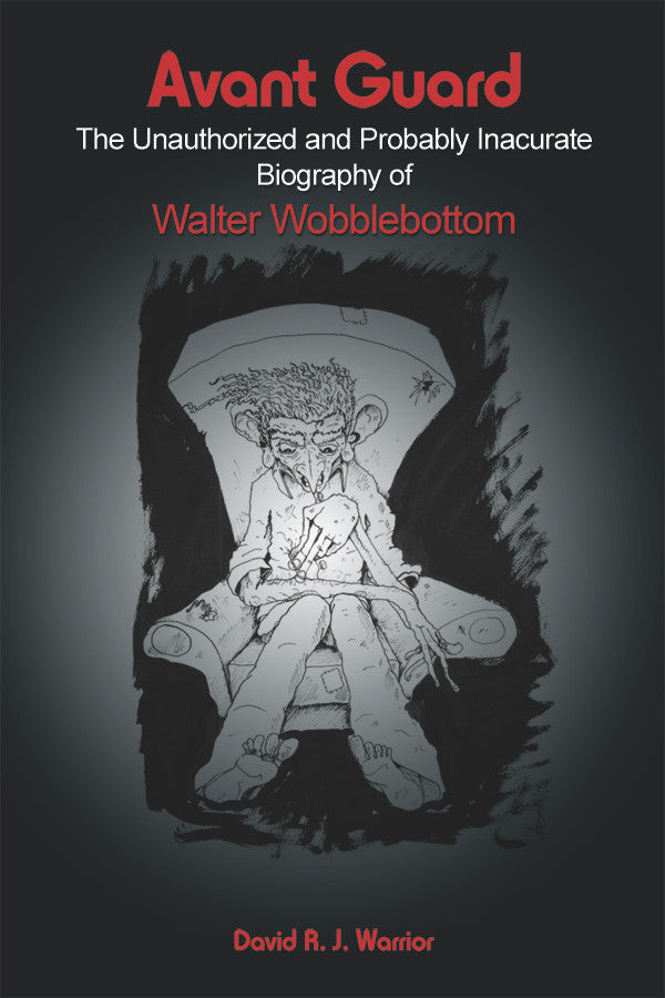 Avant Guard: The Unauthorized And Probably Inaccurate Biography Of Walter Wobblebottom
