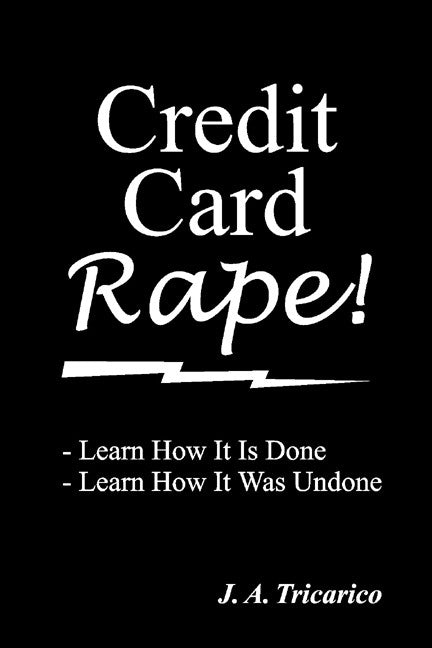 Credit Card Rape!: Learn How It Is Done, Learn How It Was Undone