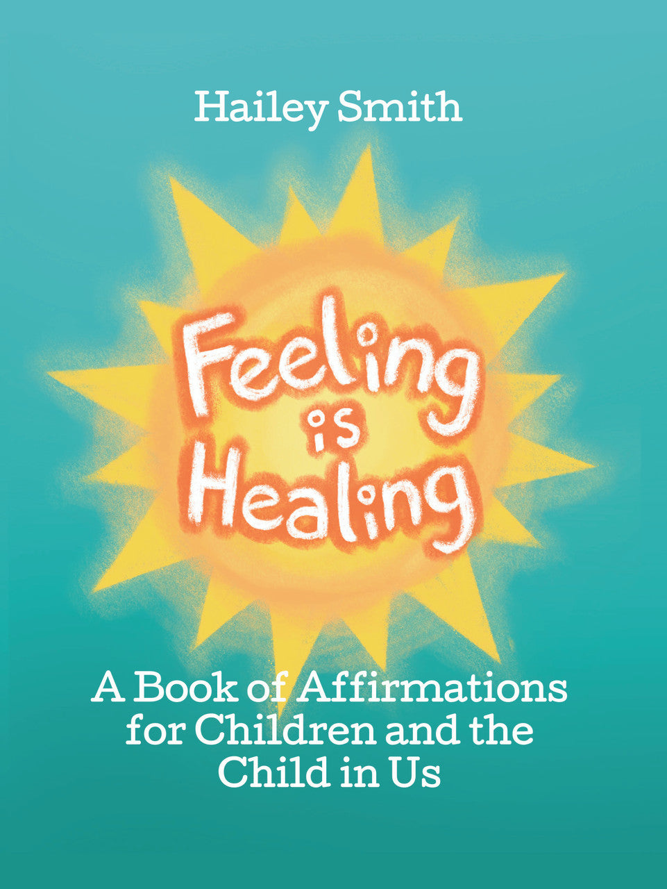 Feeling Is Healing: A Book Of Affirmations For Children And The Child In Us
