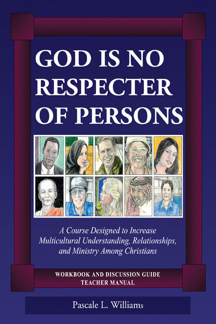 God Is No Respecter Of Persons: A Course Designed To Increase Multicultural Understanding, Relationships, And Ministry Among Christians, Workbook And Discussion Guide, Teacher Manual