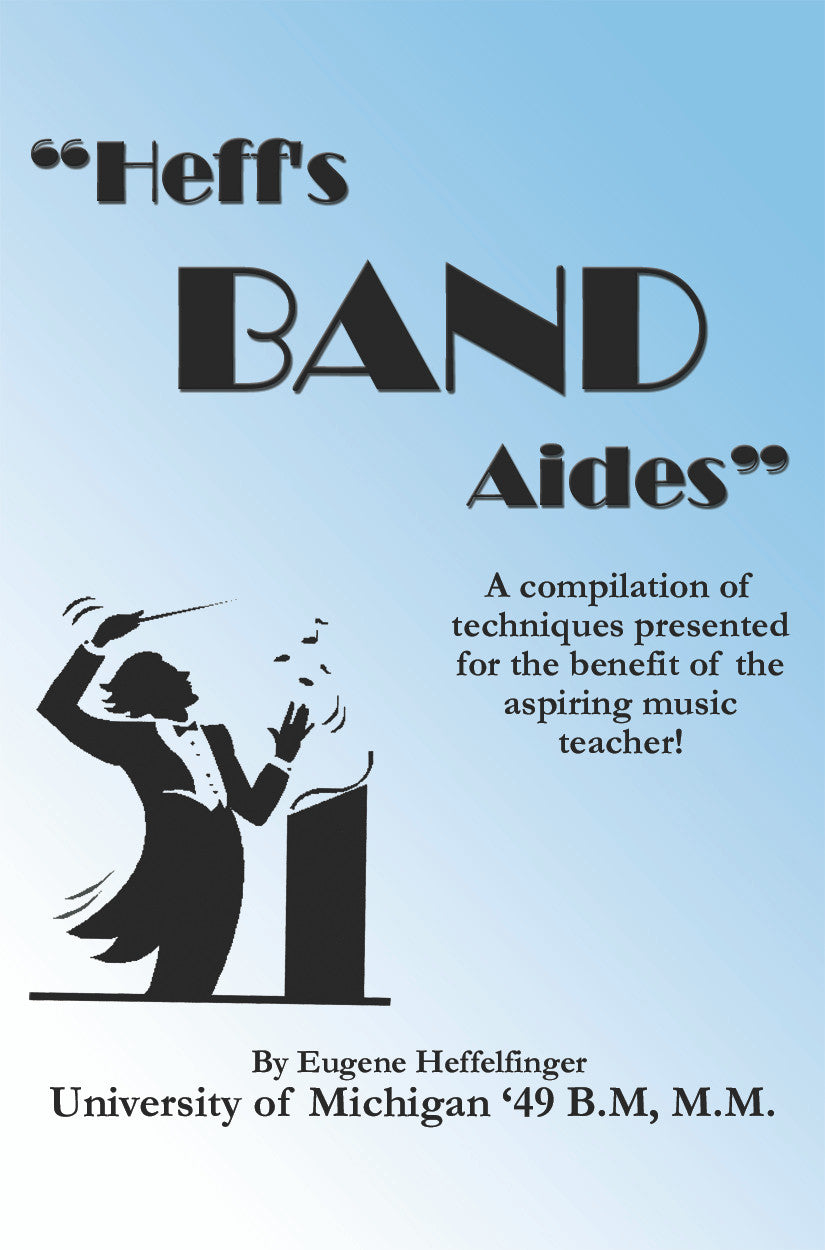 "Heff's Band Aides" A Compilation Of Techniques Presented For The Benefit Of The Aspiring Music Teacher! By Eugene Heffelfinger University Of Michigan '49 B.M, M.M.