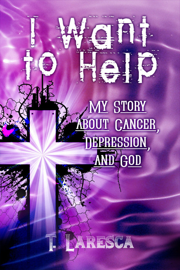 I Want To Help: My Story About Cancer, Depression, And God