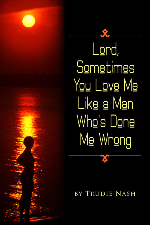 Lord, Sometimes You Love Me Like A Man Who's Done Me Wrong