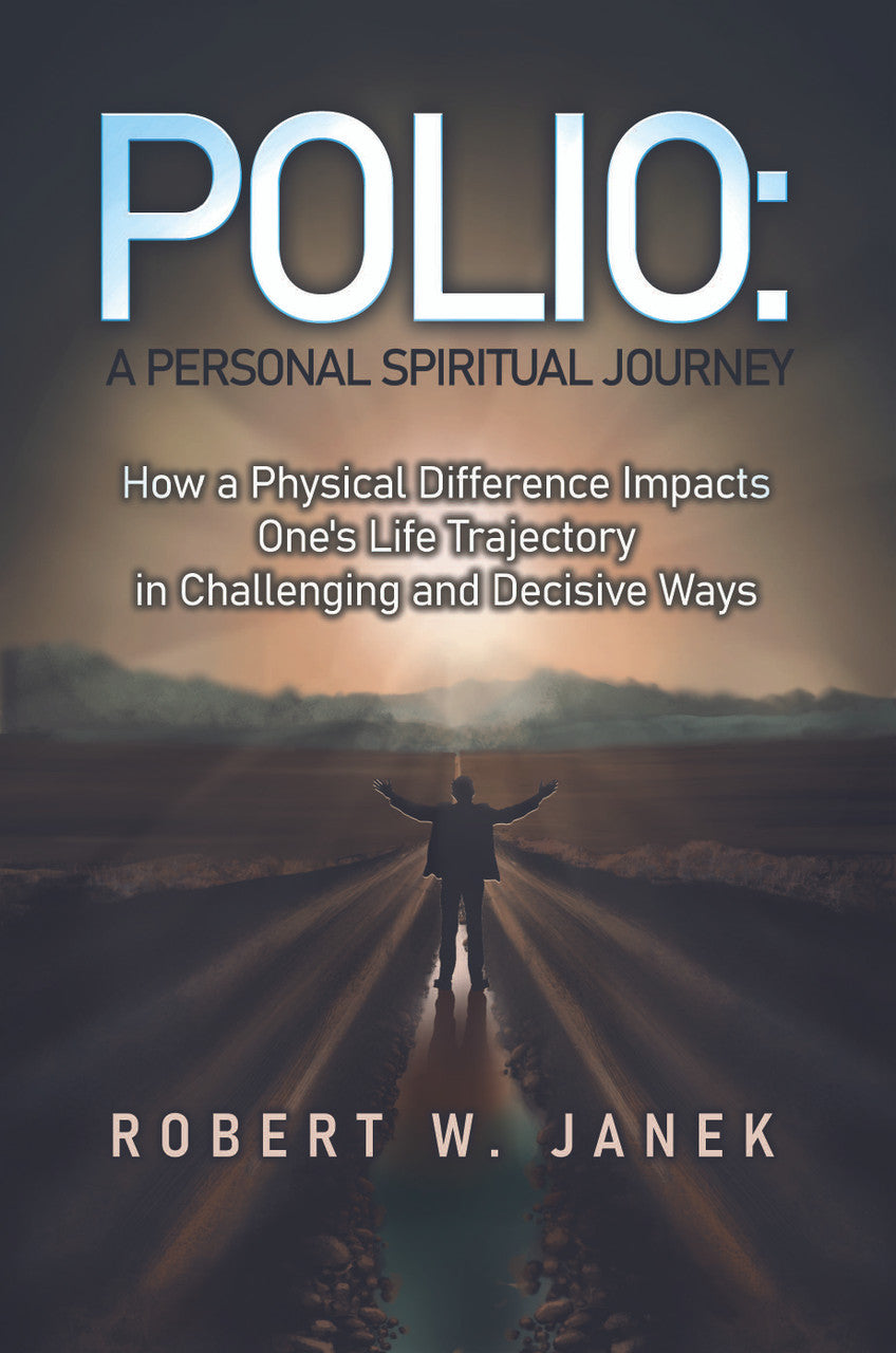 Polio: A Personal Spiritual Journey: How A Physical Difference Impacts One's Life Trajectory In Challenging And Decisive Ways