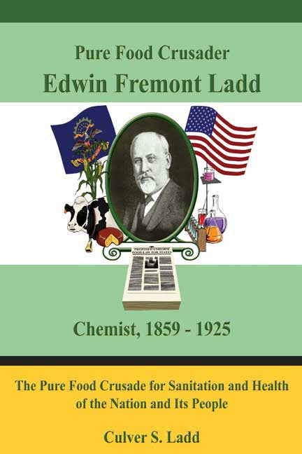 Pure Food Crusader Edwin Fremont Ladd, Chemist, 1859-1925: The Pure Food Crusade For Sanitation And Health Of The Nation And Its People