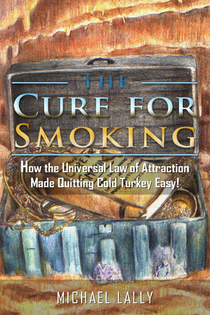 The Cure For Smoking: How The Universal Law Of Attraction Made Quitting Cold Turkey Easy!