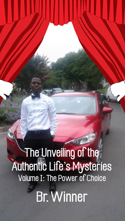 The Unveiling Of The Authentic Life's Mysteries: Volume I: The Power Of Choice