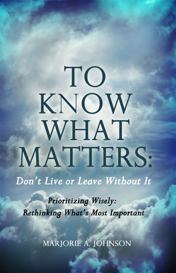 To Know What Matters: Don't Live Or Leave Without It: Prioritizing Wisely: Rethinking What's Most Important