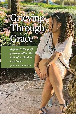 Grieving Through Grace: A guide to the grief journey after the loss of a child or loved one!