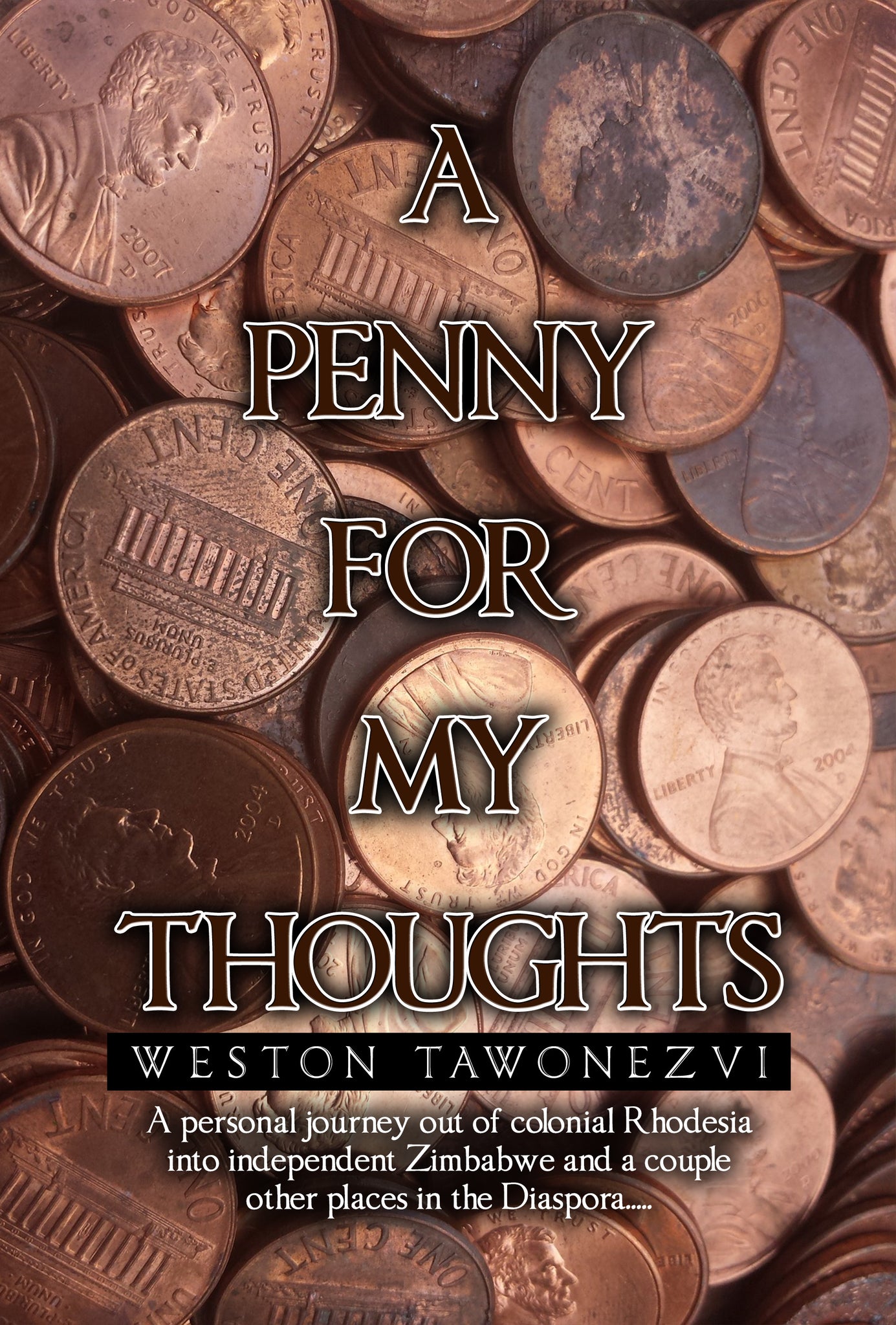 A Penny for My Thoughts: A personal journey out of colonial Rhodesia into independent Zimbabwe and a couple other places in the Diaspora.....