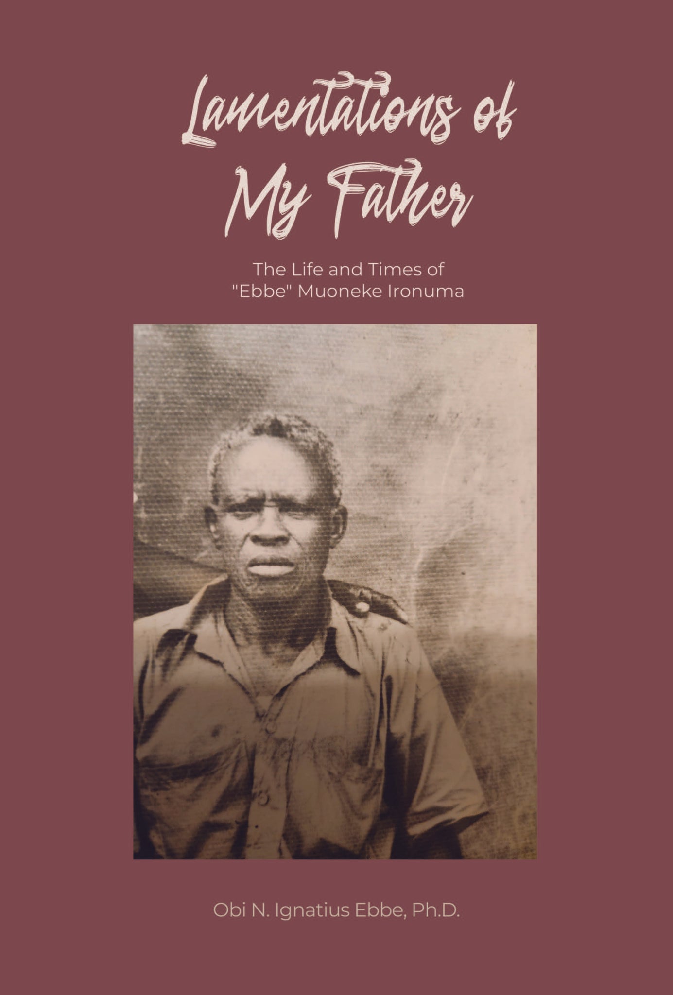 Lamentations of My Father: The Life and Times of "Ebbe" Muoneke Ironuma