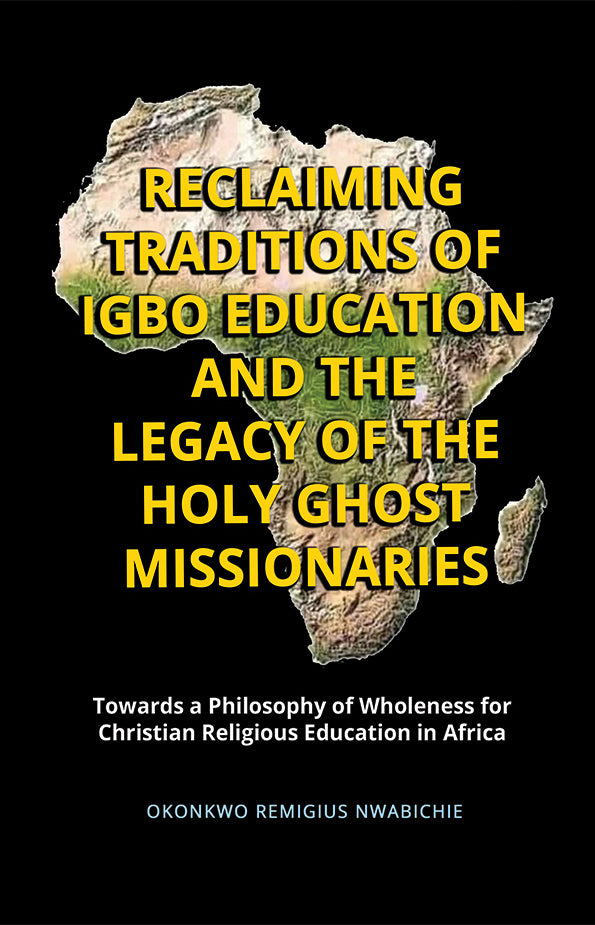 Reclaiming Traditions of Igbo Education and the Legacy of the Holy Ghost Missionaries: Towards a Philosophy of Wholeness for Christian Religious Education in Africa