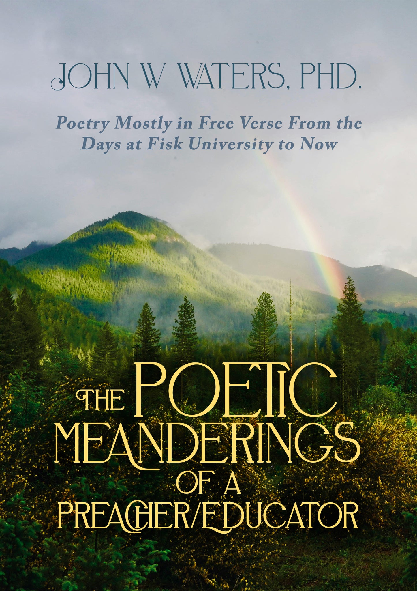 The Poetic Meanderings of a Preacher/Educator: Poetry Mostly in Free Verse From the Days at Fisk University to Now