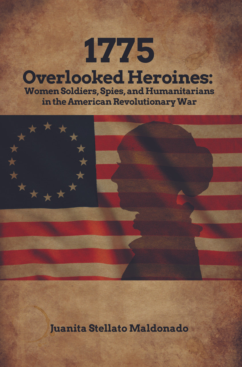 1775: Overlooked Heroines: Women Soldiers, Spies, And Humanitarians In The American Revolutionary War