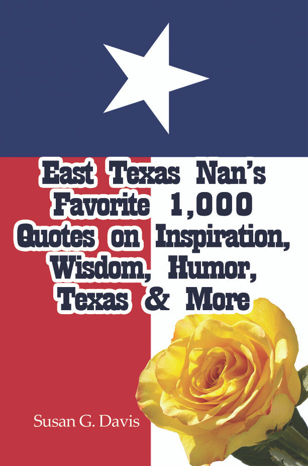 East Texas Nan's Favorite 1,000+ Quotes, Anecdotes, Timeless Wisdom And More