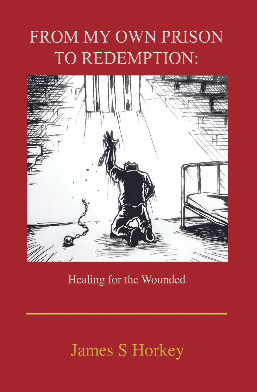 From My Own Prison To Redemption: Healing For The Wounded