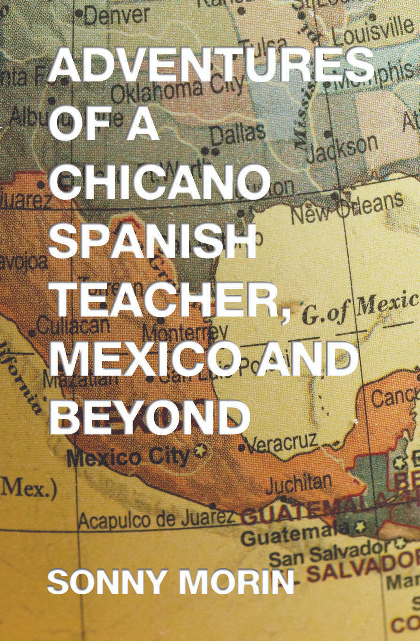 Adventures Of A Chicano Spanish Teacher, Mexico And Beyond