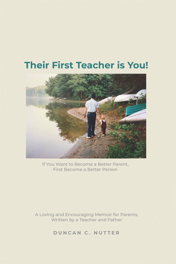 Their First Teacher Is You!: If You Want To Become A Better Parent, First Become A Better Person A Loving And Encouraging Memoir For Parents, Written By A Teacher And Father