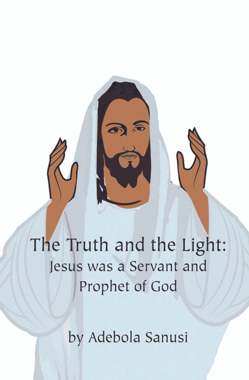 The Truth And The Light: Jesus Was A Servant And Prophet Of God