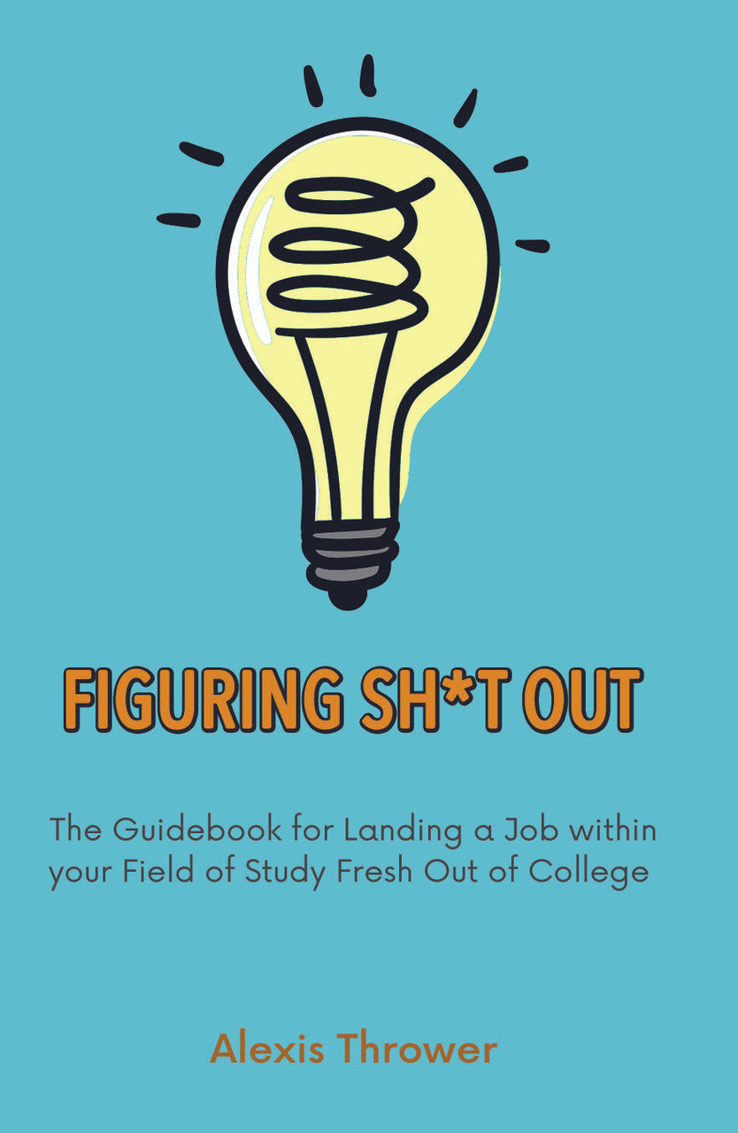 Figuring Sh*t Out: The Guidebook For Landing A Job Within Your Field Of Study Fresh Out Of College