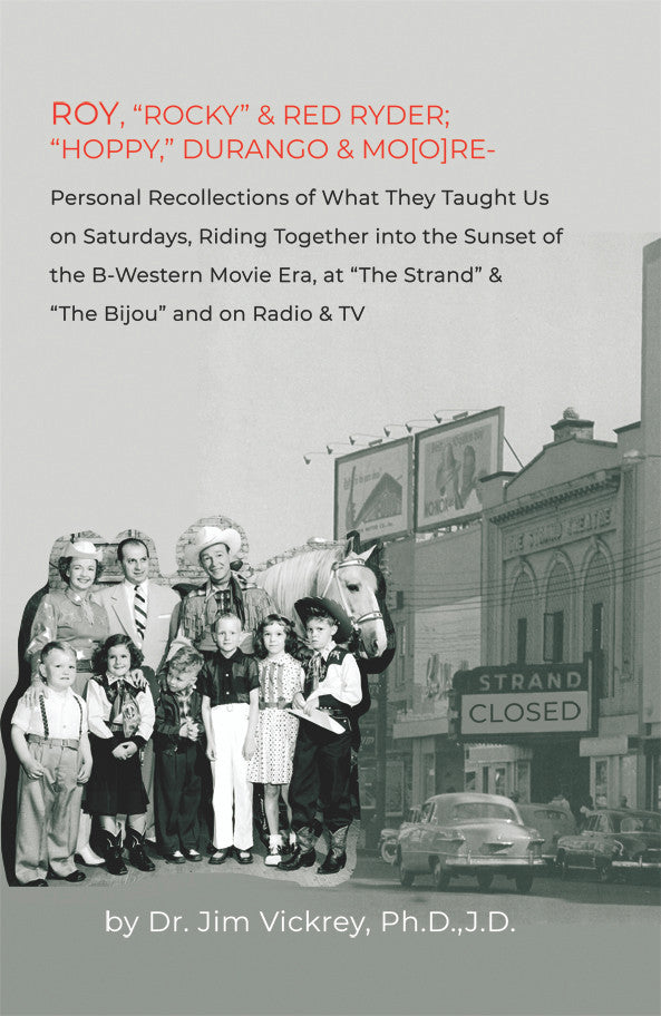 Roy, “Rocky” & Red Ryder; “Hoppy”, Durango 7 Mo(o)re: Personal Recollections of What They Taught Us on Saturdays, Riding Together into the Sunset of the B-Western Movie Era at The Strand & The Bijou and on Radio & TV