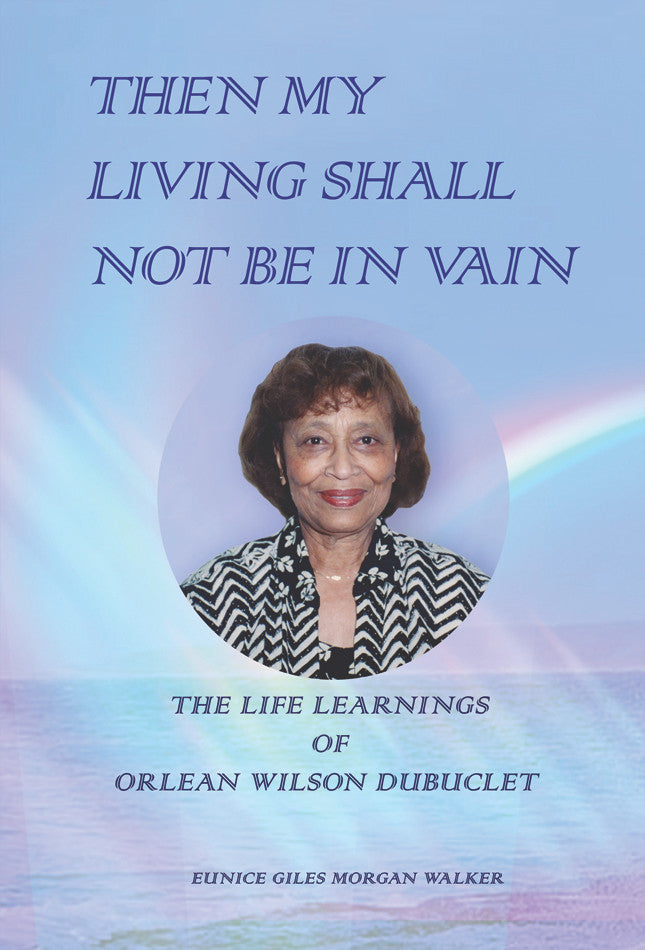 Then My Living Shall Not Be In Vain: The Life Learnings Of Orlean Wilson Dubuclet