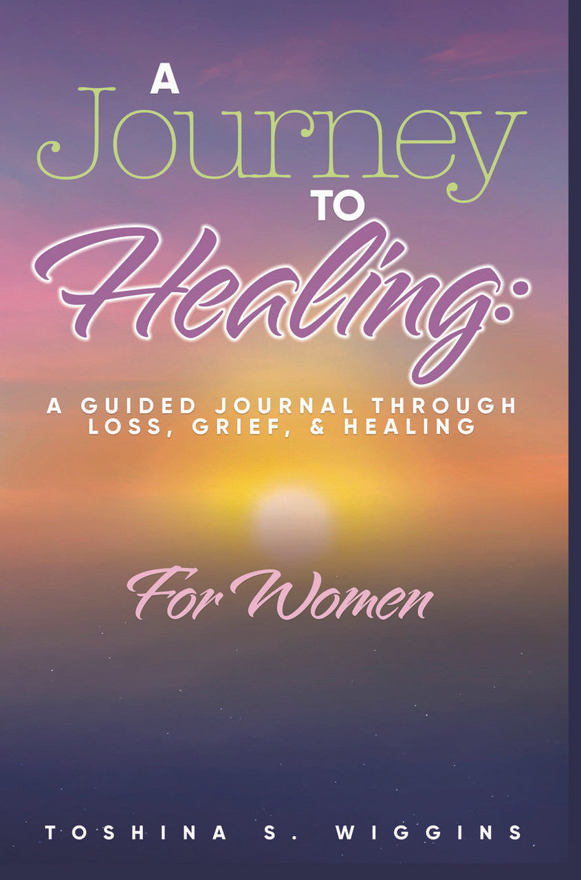 A Journey To Healing: A Guided Journal Through Loss, Grief, And Healing For Women