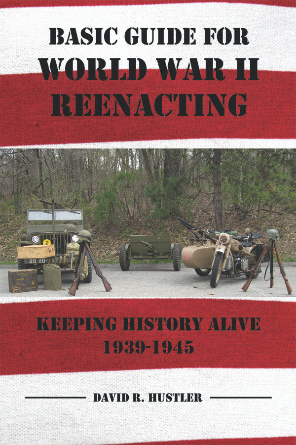 Basic Guide For World War Ii Reenacting: Keeping History Alive 1939-1945