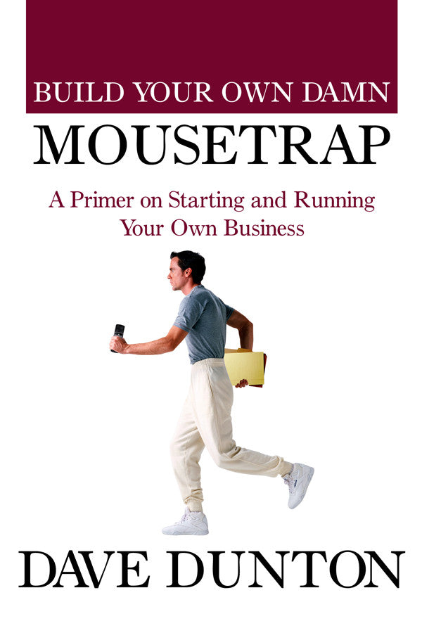 Build Your Own Damn Mousetrap: A Primer On Starting And Running Your Own Business