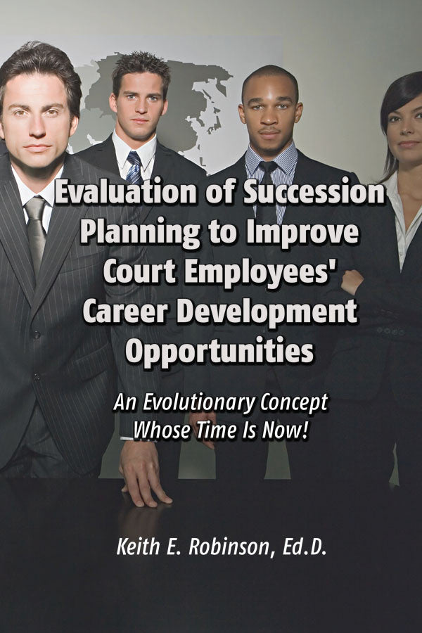 Evaluation Of Succession Planning To Improve Court Employees' Career Development Opportunities: An Evolutionary Concept Whose Time Is Now!