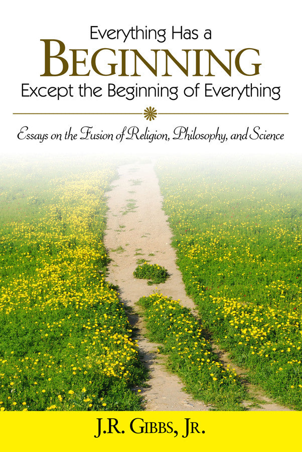 Everything Has A Beginning Except The Beginning Of Everything: Essays On The Fusion Of Religion, Philosophy, And Science