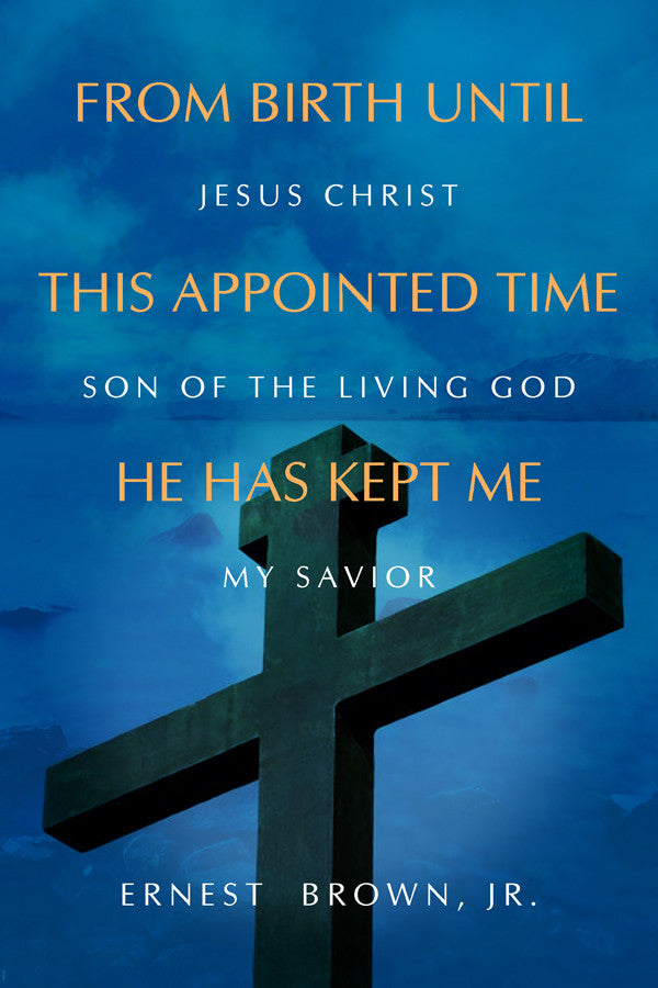 From Birth Until This Appointed Time He Has Kept Me: Jesus Christ Son Of The Living God My Savior