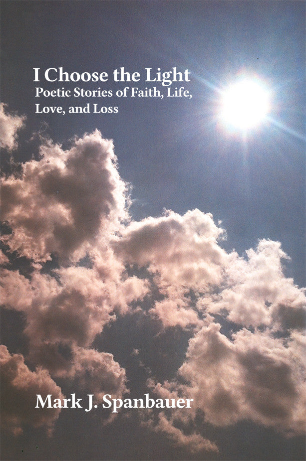 I Choose The Light : Poetic Stories Of Faith, Life, Love, And Loss