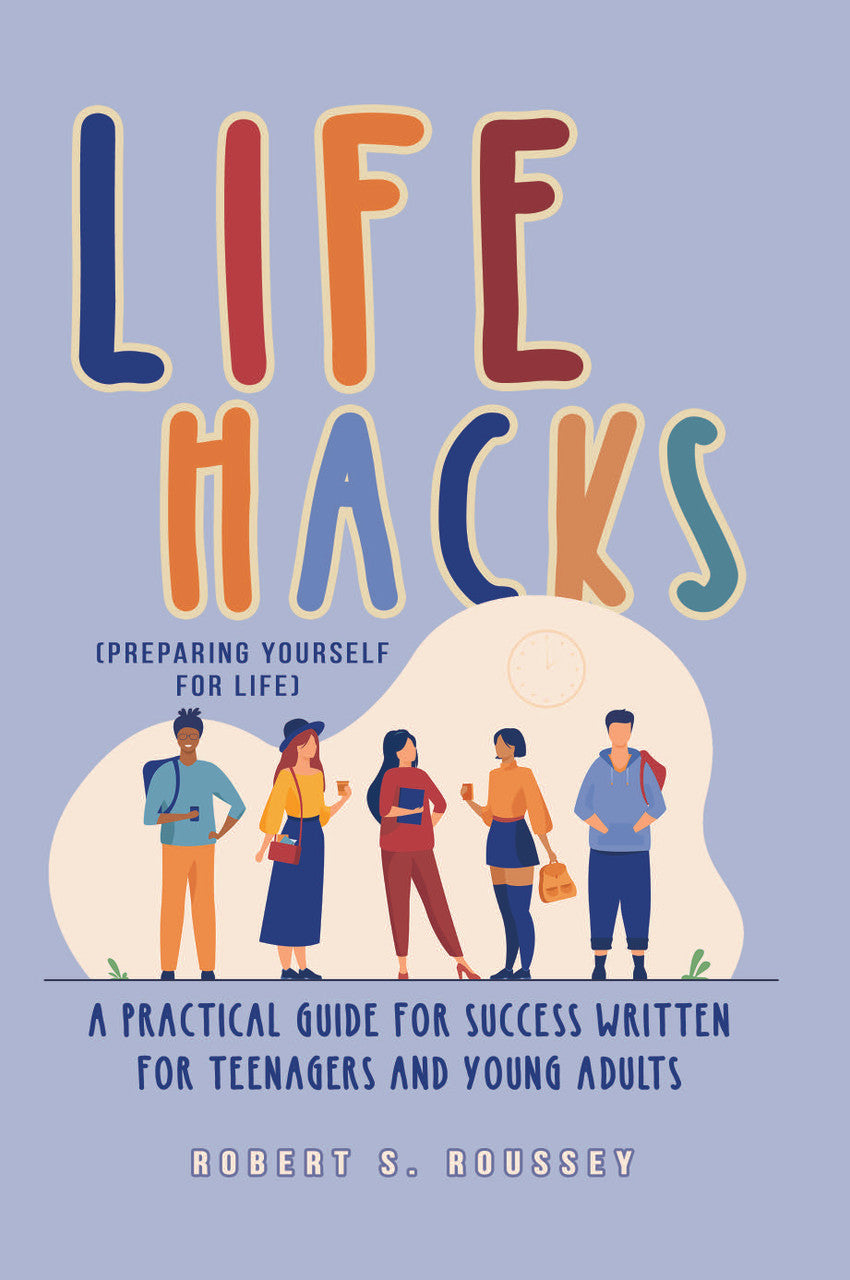 Life Hacks (Preparing Yourself For Life): A Practical Guide For Success Written For Teenagers And Young Adults