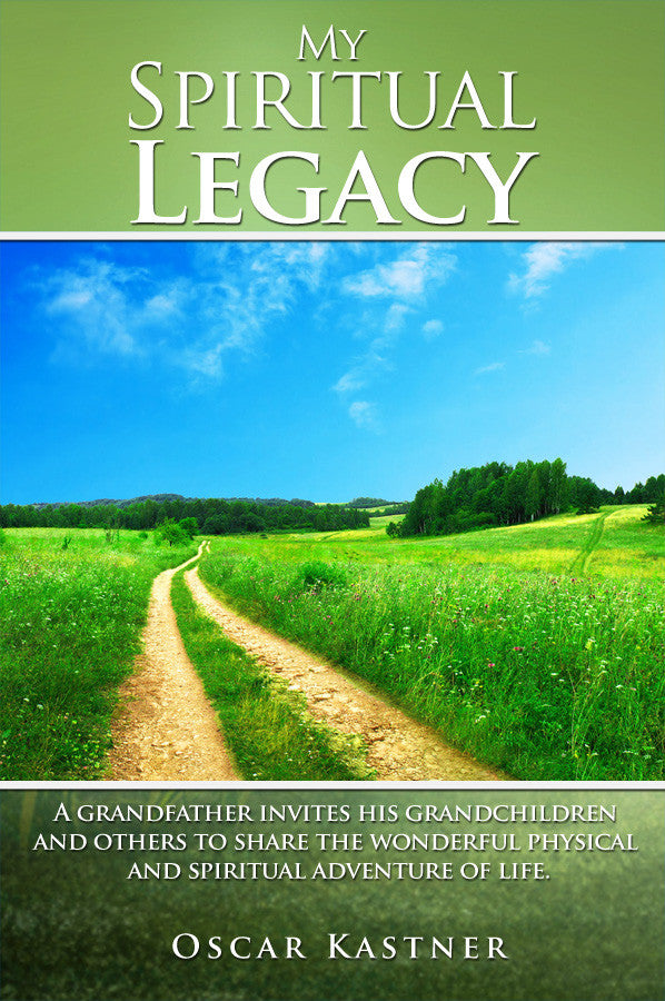 My Spiritual Legacy: A Grandfather Invites His Grandchildren And Others To Share The Wonderful Physical And Spiritual Adventure Of Life