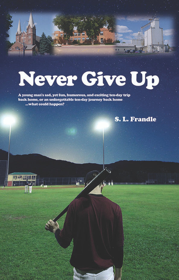 Never Give Up:  A Young Man's Sad, Yet Fun, Humorous, And Exciting Ten-Day Trip Back Home, Or An Unforgettable Ten-Day Journey Back Home ...What Could Happen?