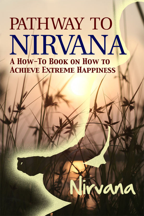 Pathway To Nirvana: A How-To Book On How To Achieve Extreme Happiness