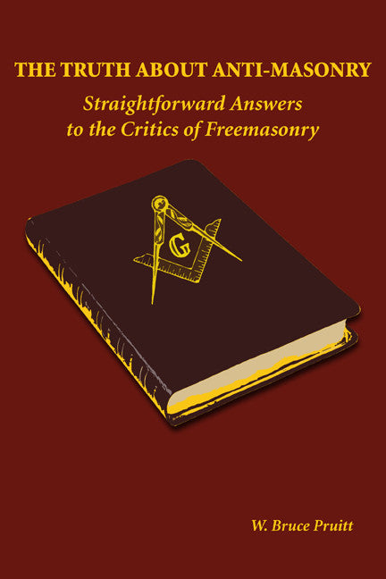 The Truth About Anti-Masonry: Straightforward Answers To The Critics Of Freemasonry