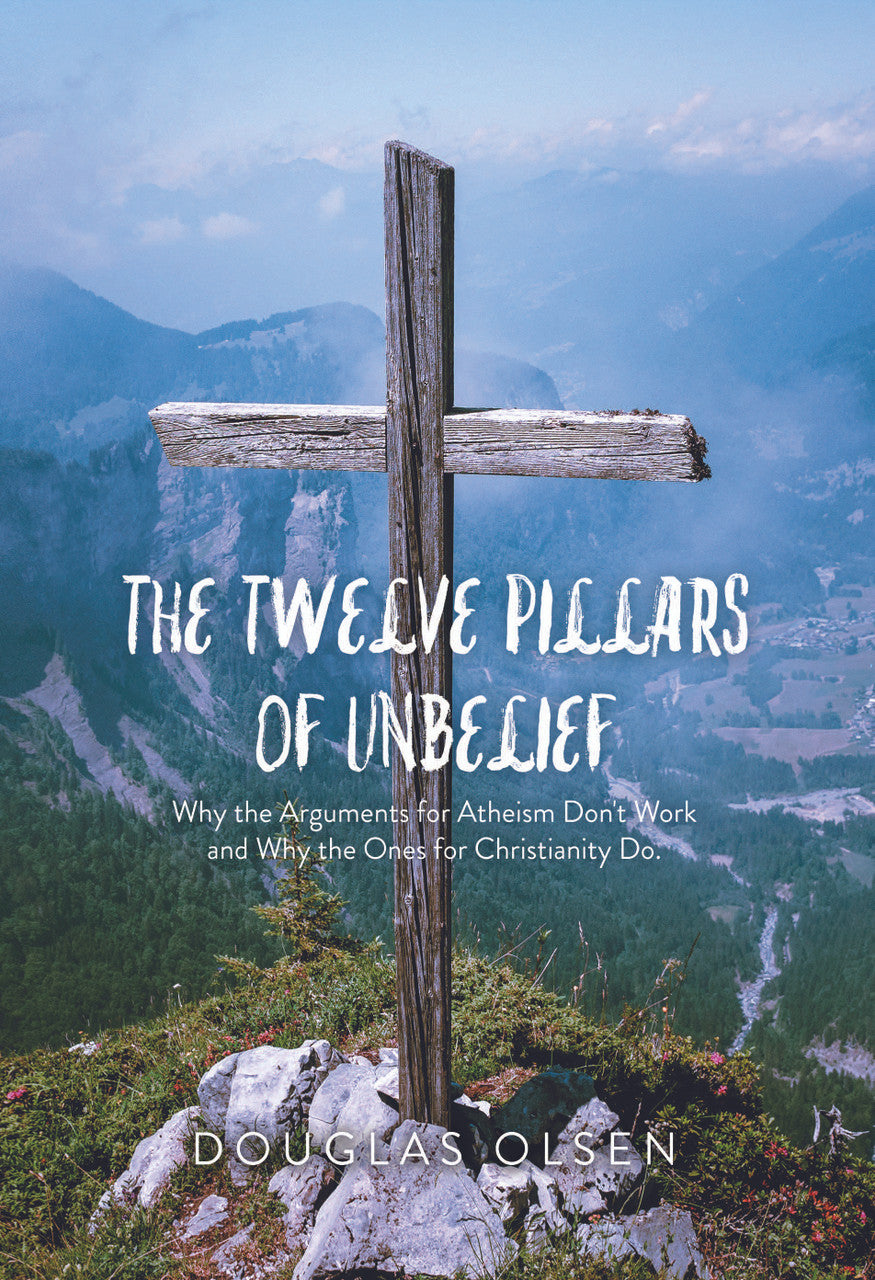 The Twelve Pillars Of Unbelief: Why The Arguments For Atheism Don't Work And Why The Ones For Christianity Do.